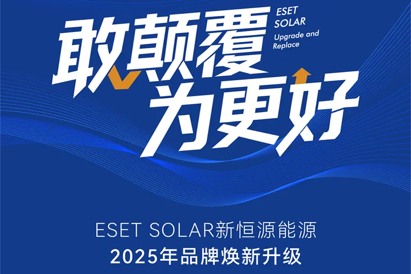 敢颠覆 为更好 | ESET SOLAR新恒源能源2025年品牌焕新升级
